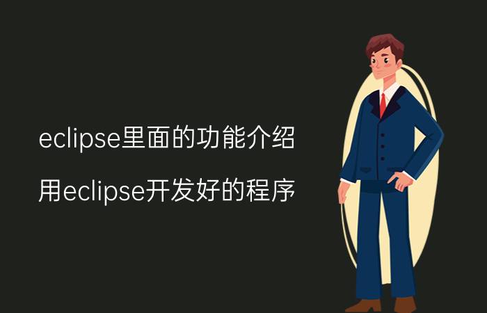 eclipse里面的功能介绍 用eclipse开发好的程序,怎么把它变成可应用软件？